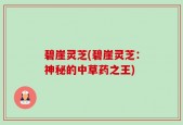 碧崖灵芝(碧崖灵芝：神秘的中草药之王)
