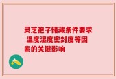 灵芝孢子储藏条件要求 温度湿度密封度等因素的关键影响