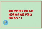 胡庆余的孢子油什么价格(胡庆余的孢子油价格是多少？)