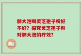 肺大泡喝灵芝孢子粉好不好？探究灵芝孢子粉对肺大泡的疗效？