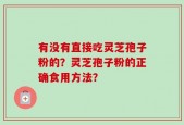 有没有直接吃灵芝孢子粉的？灵芝孢子粉的正确食用方法？
