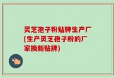 灵芝孢子粉贴牌生产厂(生产灵芝孢子粉的厂家换新贴牌)