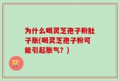 为什么喝灵芝孢子粉肚子胀(喝灵芝孢子粉可能引起胀气？)