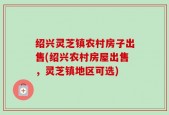 绍兴灵芝镇农村房子出售(绍兴农村房屋出售，灵芝镇地区可选)