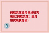 侗族灵芝应用领域研究现状(侗族灵芝：应用研究现状分析)