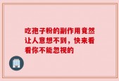 吃孢子粉的副作用竟然让人意想不到，快来看看你不能忽视的