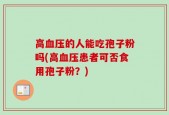 高血压的人能吃孢子粉吗(高血压患者可否食用孢子粉？)