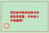 灵芝孢子粉的功效与作用及食用量，不会有人不知道吧？