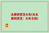 太原到灵芝火车(从太原到灵芝：火车之旅)