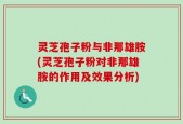 灵芝孢子粉与非那雄胺(灵芝孢子粉对非那雄胺的作用及效果分析)