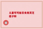 儿童可可能否食用灵芝孢子粉