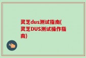 灵芝dus测试指南(灵芝DUS测试操作指南)