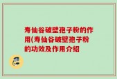 寿仙谷破壁孢子粉的作用(寿仙谷破壁孢子粉的功效及作用介绍