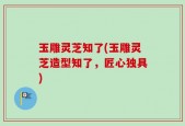 玉雕灵芝知了(玉雕灵芝造型知了，匠心独具)