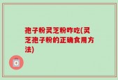 孢子粉灵芝粉咋吃(灵芝孢子粉的正确食用方法)
