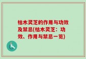枯木灵芝的作用与功效及禁忌(枯木灵芝：功效、作用与禁忌一览)