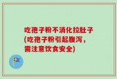 吃孢子粉不消化拉肚子(吃孢子粉引起腹泻，需注意饮食安全)