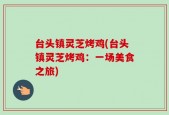 台头镇灵芝烤鸡(台头镇灵芝烤鸡：一场美食之旅)