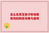 怎么买灵芝孢子粉划算有效的购买攻略与推荐