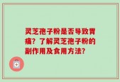灵芝孢子粉是否导致胃痛？了解灵芝孢子粉的副作用及食用方法？
