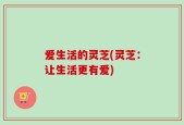 爱生活的灵芝(灵芝：让生活更有爱)