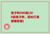 孢子粉200袋(200袋孢子粉，轻松打造健康肌肤)
