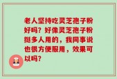 老人坚持吃灵芝孢子粉好吗？好像灵芝孢子粉挺多人用的，我同事说也很方便服用，效果可以吗？