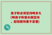 孢子粉必须坚持喝多久(喝孢子粉需长期坚持，超短期效果不显著)