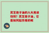灵芝孢子油的八大用途功效？灵芝孢子油，它是如何起作用的呢