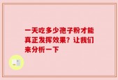 一天吃多少孢子粉才能真正发挥效果？让我们来分析一下