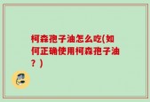 柯森孢子油怎么吃(如何正确使用柯森孢子油？)