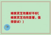 蜂窝灵芝效果好不好(蜂窝灵芝功效显著，值得尝试！)