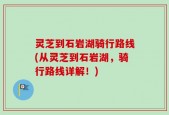 灵芝到石岩湖骑行路线(从灵芝到石岩湖，骑行路线详解！)