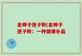 金蝉子孢子粉(金蝉子孢子粉：一种健康补品