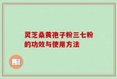 灵芝桑黄孢子粉三七粉的功效与使用方法