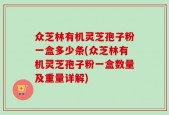 众芝林有机灵芝孢子粉一盒多少条(众芝林有机灵芝孢子粉一盒数量及重量详解)