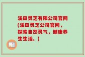 溪田灵芝有限公司官网(溪田灵芝公司官网，探索自然灵气，健康养生生活。)