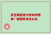 灵芝破壁孢子粉如何使用？破壁粉该怎么吃