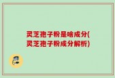 灵芝孢子粉是啥成分(灵芝孢子粉成分解析)