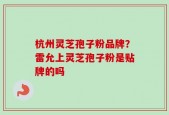 杭州灵芝孢子粉品牌？雷允上灵芝孢子粉是贴牌的吗