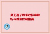 灵芝孢子粉采收标准解析与质量控制指南