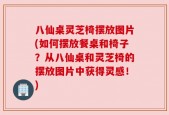 八仙桌灵芝椅摆放图片(如何摆放餐桌和椅子？从八仙桌和灵芝椅的摆放图片中获得灵感！)