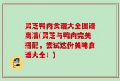 灵芝鸭肉食谱大全图谱高清(灵芝与鸭肉完美搭配，尝试这份美味食谱大全！)