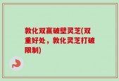 敦化双赢破壁灵芝(双重好处，敦化灵芝打破限制)