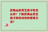 武夷山的灵芝孢子粉怎么样？了解武夷山灵芝孢子粉的功效和使用方法？
