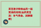 灵芝孢子粉和山药一起煲汤的功效(山药灵芝汤：补气养血、润肺健脾)