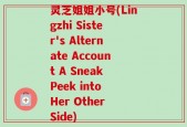 灵芝姐姐小号(Lingzhi Sister's Alternate Account A Sneak Peek into Her Other Side)