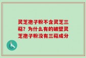 灵芝孢子粉不含灵芝三萜？为什么有的破壁灵芝孢子粉没有三萜成分