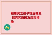 服用灵芝孢子粉后眩晕 探究其原因及应对措施