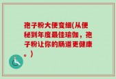 孢子粉大便变细(从便秘到年度最佳瑜伽，孢子粉让你的肠道更健康。)